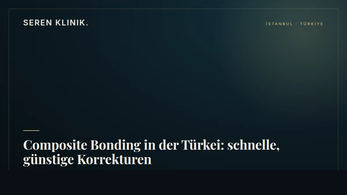 Composite Bonding in der Türkei: schnelle, günstige Korrekturen