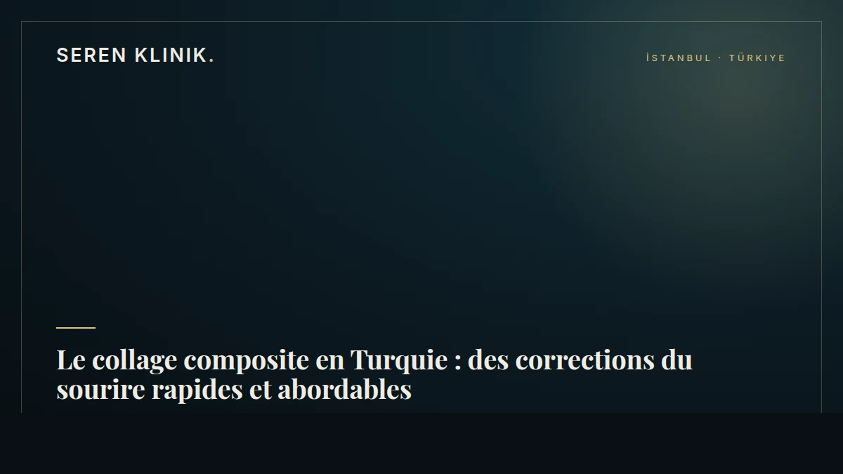 Le collage composite en Turquie : des corrections du sourire rapides et abordables