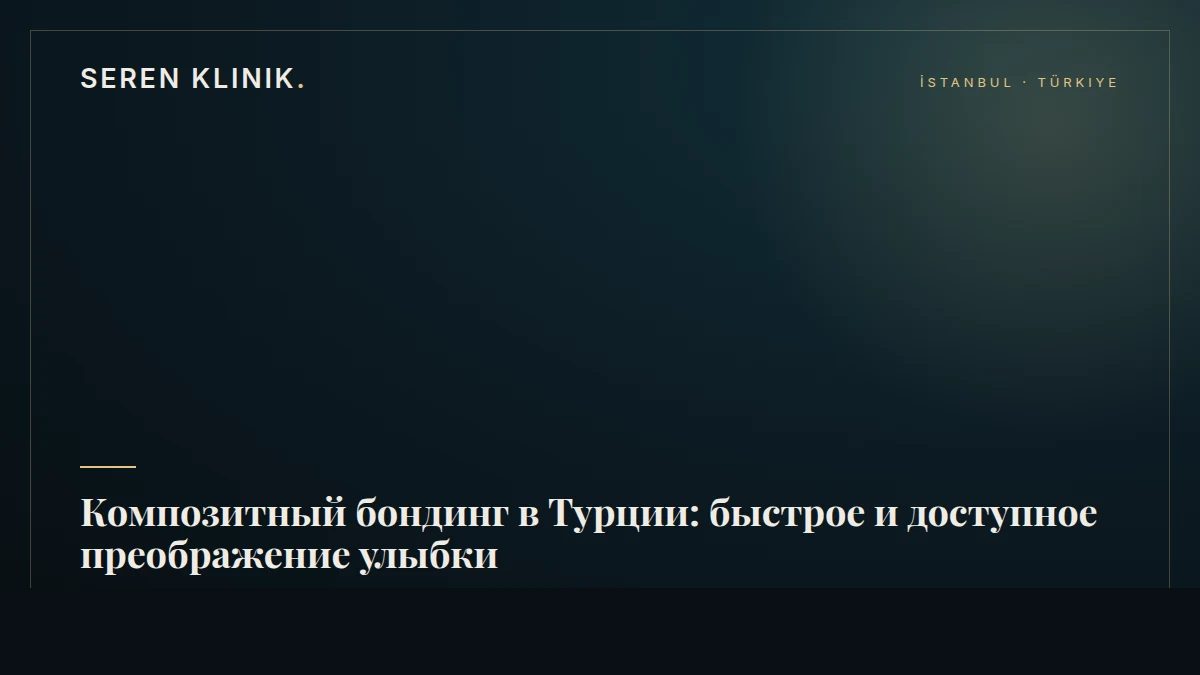 Композитный бондинг в Турции: быстрое и доступное преображение улыбки