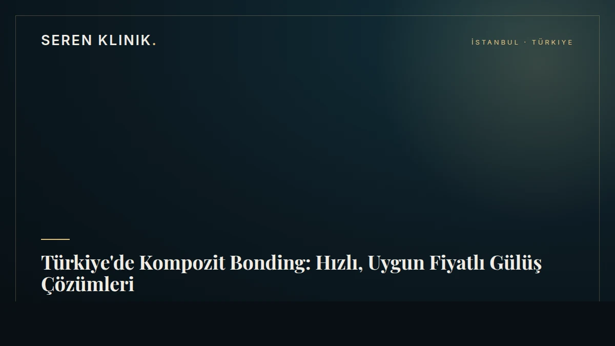 Türkiye'de Kompozit Bonding: Hızlı, Uygun Fiyatlı Gülüş Çözümleri