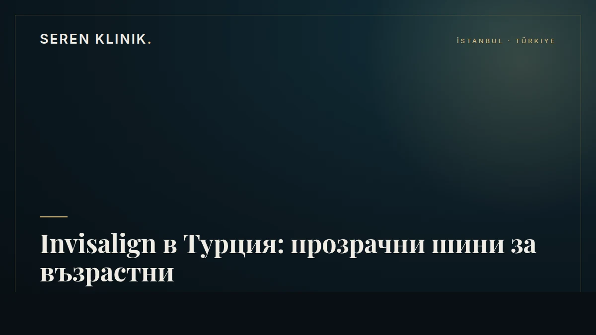 Invisalign в Турция: прозрачни шини за възрастни