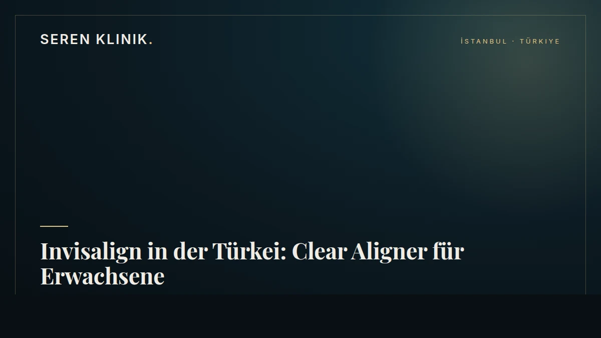 Invisalign in der Türkei: Clear Aligner für Erwachsene