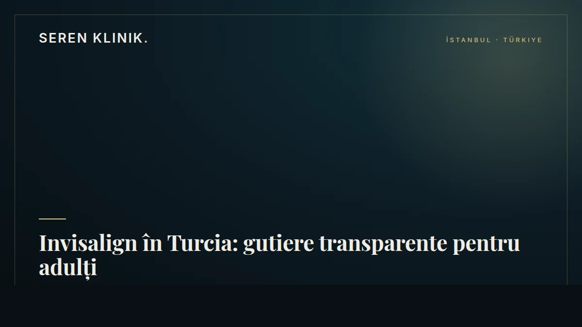 Invisalign în Turcia: gutiere transparente pentru adulți