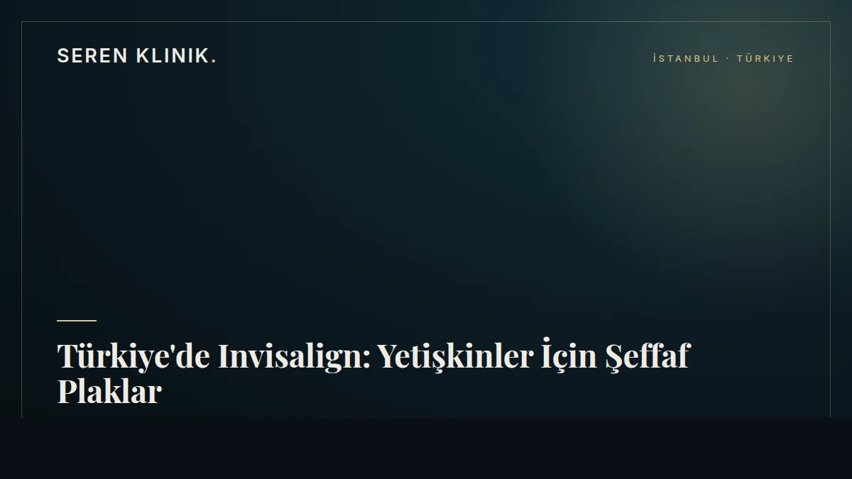Türkiye'de Invisalign: Yetişkinler İçin Şeffaf Plaklar