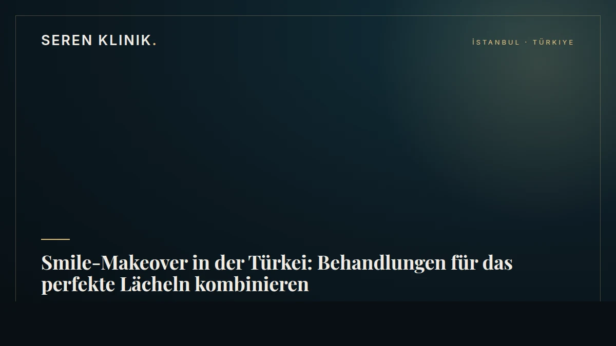 Smile-Makeover in der Türkei: Behandlungen für das perfekte Lächeln kombinieren