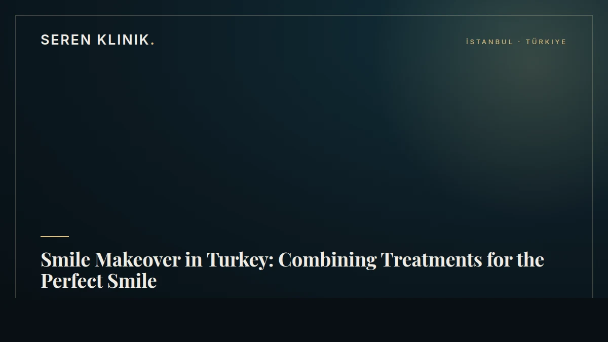 Smile Makeover in Turkey: Combining Treatments for the Perfect Smile