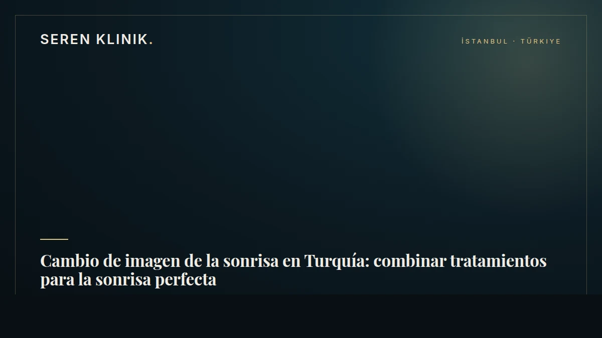 Cambio de imagen de la sonrisa en Turquía: combinar tratamientos para la sonrisa perfecta