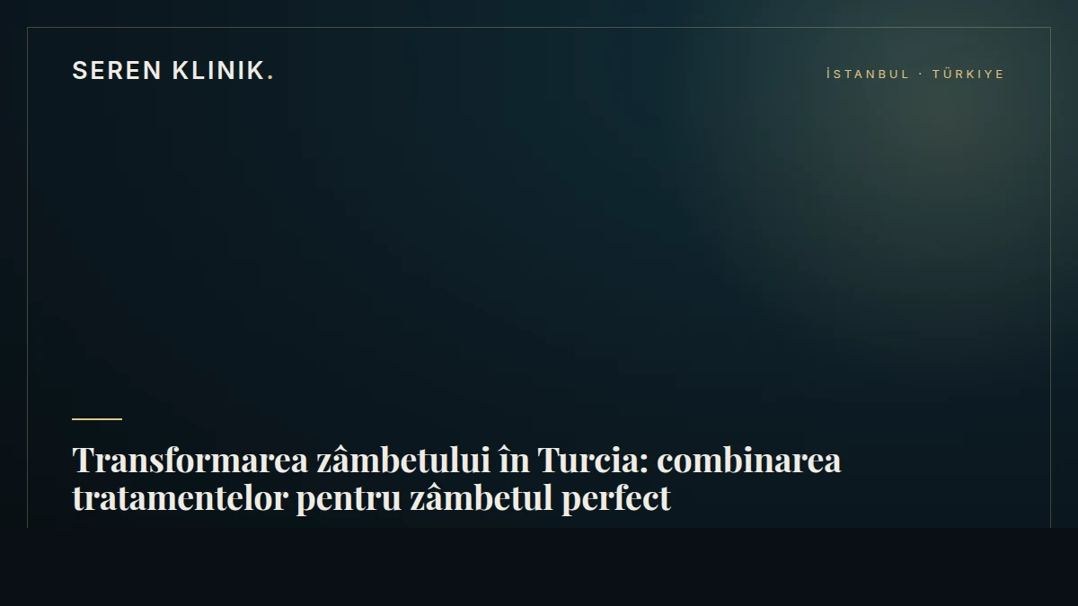 Transformarea zâmbetului în Turcia: combinarea tratamentelor pentru zâmbetul perfect