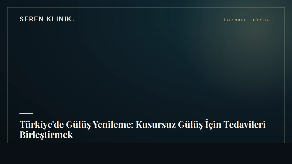 Türkiye'de Gülüş Yenileme: Kusursuz Gülüş İçin Tedavileri Birleştirmek